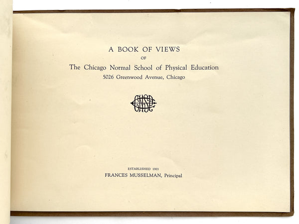 A Book of Views of The Chicago Normal School of Physical Education, 5026 Greenwood Avenue, Chicago, established 1903. Frances Musselman, Principal.