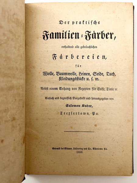 Der praktische Familien-Färber: enthaltend alle gebräuchlichen Färbereien, für Wolle, Baumwolle, Leinen, Seide, Tuch, Kleidungsstücke u.f.w. Nebst einem Anhang von Rezepten für Seise, Tinte u.