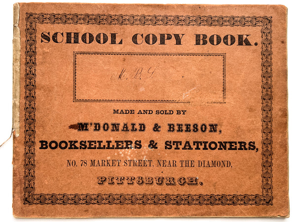 School Copy Book made and sold by M'Donald & Beeson, Booksellers & Stationers, No. 78 Market Street, Near the Diamond, Pittsburgh.